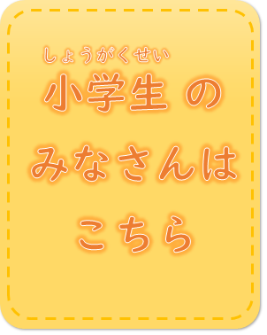 小学生の皆さんはこちら (PNG 40.1KB)