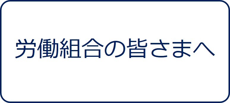 労働組合の皆さまへ