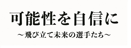 可能性を自信に～飛び立て未来の選手たち～