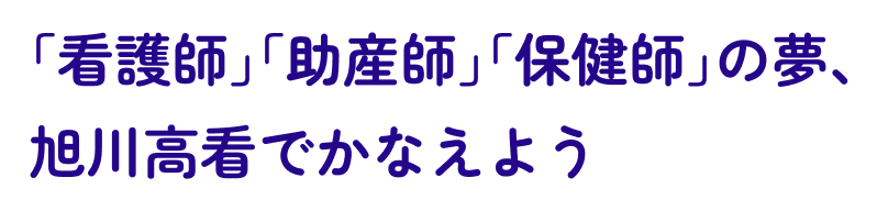 「看護師」「助産師」「保健師」の夢、旭川高看でかなえよう