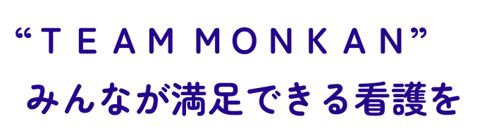 “TEAM MONKAN” みんなが満足できる看護を